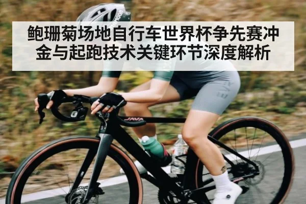 鲍珊菊场地自行车世界杯争先赛冲金与起跑技术关键环节深度解析