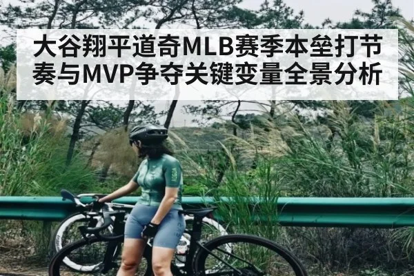 大谷翔平道奇MLB赛季本垒打节奏与MVP争夺关键变量全景分析