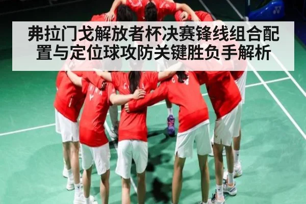 弗拉门戈解放者杯决赛锋线组合配置与定位球攻防关键胜负手解析 - kaiyun